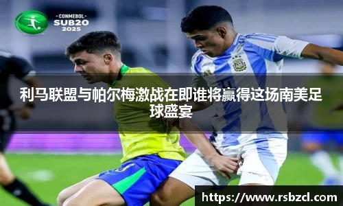 利马联盟与帕尔梅激战在即谁将赢得这场南美足球盛宴