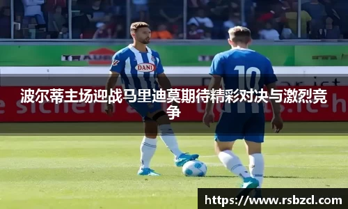 波尔蒂主场迎战马里迪莫期待精彩对决与激烈竞争