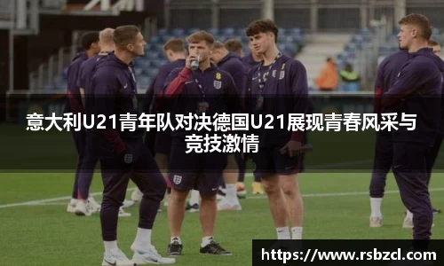 意大利U21青年队对决德国U21展现青春风采与竞技激情
