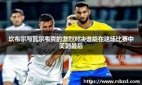 坎布尔与瓦尔韦克的激烈对决谁能在这场比赛中笑到最后